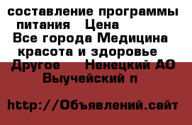 составление программы питания › Цена ­ 2 500 - Все города Медицина, красота и здоровье » Другое   . Ненецкий АО,Выучейский п.